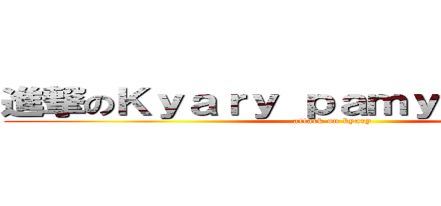 進撃のＫｙａｒｙ ｐａｍｙｕ ｐａｍｙｕ (attack on kyary)