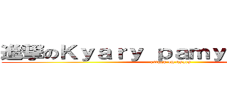 進撃のＫｙａｒｙ ｐａｍｙｕ ｐａｍｙｕ (attack on kyary)