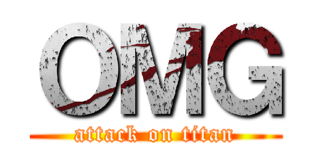 ＯＭＧ (attack on titan)
