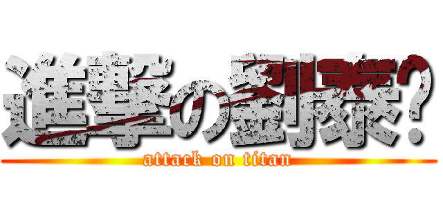 進撃の劉泰瑋 (attack on titan)