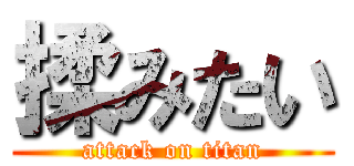 揉みたい (attack on titan)