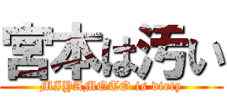 宮本は汚い (MIYAMOTO is dirty)
