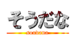 そうだな (soudana)
