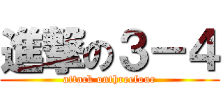 進撃の３－４ (attack onthreefour)