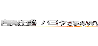 自民圧勝 パヨクざまあｗｗｗｗｗｗｗｗ (chompayopayochi-n)