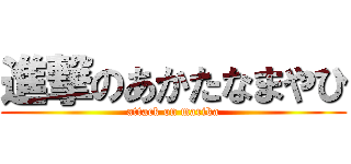進撃のあかたなまやひ (attack on marika)