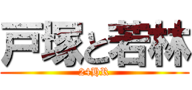 戸塚と若林 (24HR)