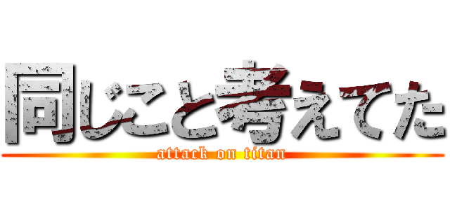 同じこと考えてた (attack on titan)