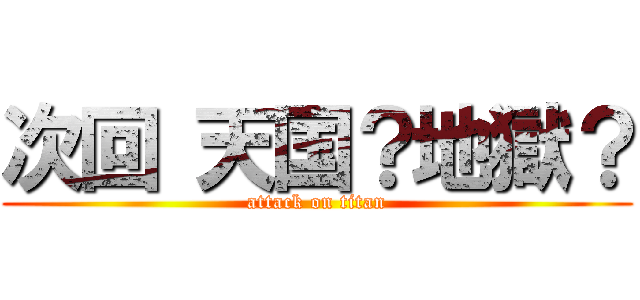 次回 天国？地獄？ (attack on titan)