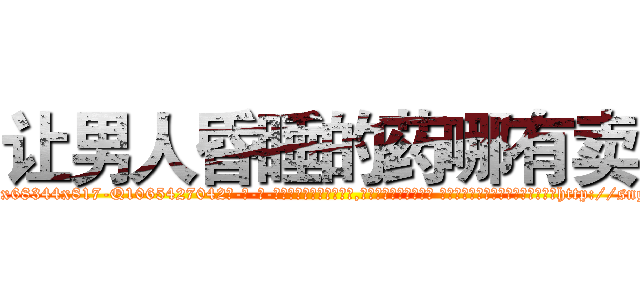 让男人昏睡的药哪有卖 (让男人昏睡的药哪有卖【电-话151x68344x817-Q1065427042元-吉-药-业】我们做的是长期生意,靠的是老客户长期支持 让男人昏睡的药哪有卖在发表了一篇http://sngk.net/aXC2cS

参考消息网我们做的是长期生意,靠的是老客户长期支持也许我们早该意识到，就连鲍勃·霍斯金斯（金球奖戏剧类电影男主角 
)