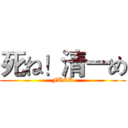 死ね！清一め (FUCK)