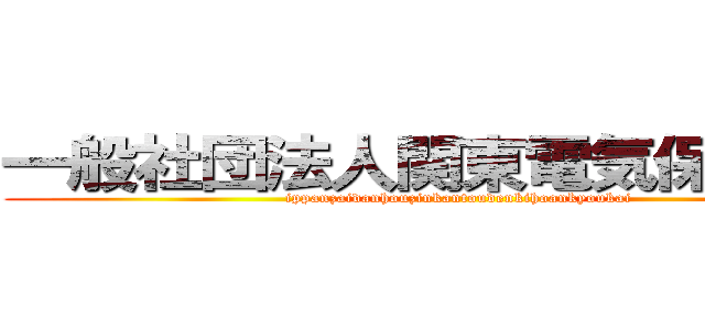 一般社団法人関東電気保安協会 (ippanzaidanhouzinkantoudenkihoankyoukai)