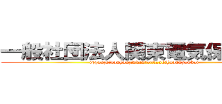 一般社団法人関東電気保安協会 (ippanzaidanhouzinkantoudenkihoankyoukai)