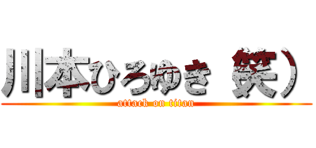 川本ひろゆき（笑） (attack on titan)