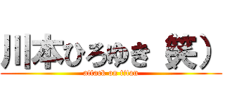 川本ひろゆき（笑） (attack on titan)