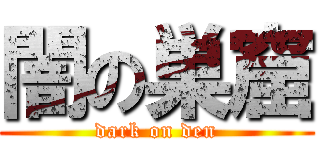 闇の巣窟 (dark on den)