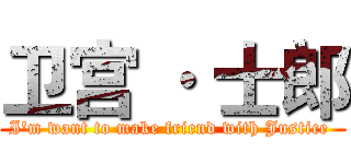 卫宫 · 士郎 (I'm want to make friend with Justice )