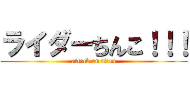 ライダーちんこ！！！ (attack on titan)