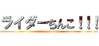 ライダーちんこ！！！ (attack on titan)