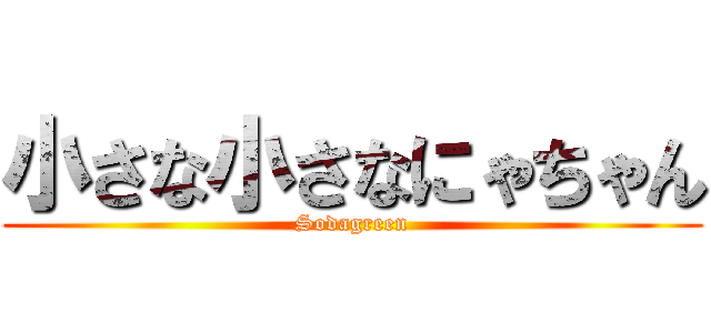小さな小さなにゃちゃん (Sodagreen)