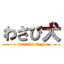 わさび犬 (wasabi-dog)