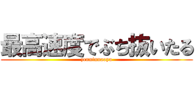 最高速度でぶち抜いたる (zenninnaoya)