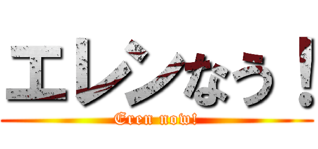 エレンなう！ (Eren now!)