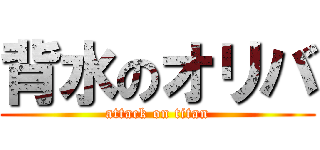 背水のオリバ (attack on titan)