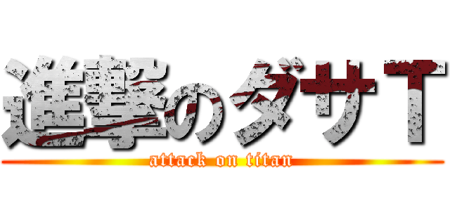 進撃のダサＴ (attack on titan)