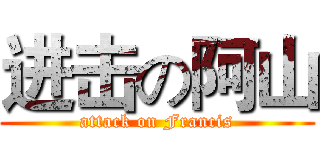 进击の阿山 (attack on Francis)