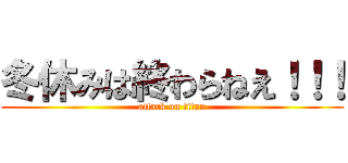 冬休みは終わらねえ！！！ (attack on titan)