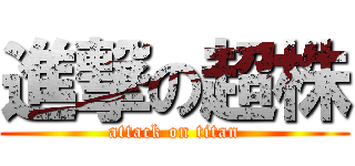 進撃の超株 (attack on titan)