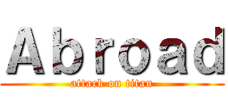 Ａｂｒｏａｄ (attack on titan)