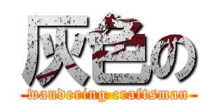 灰色の (wandering craftsman)