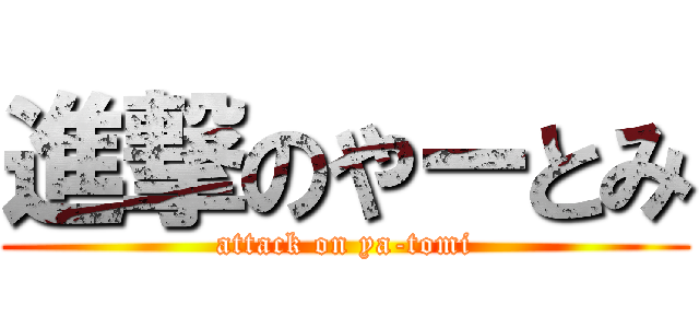 進撃のやーとみ (attack on ya-tomi)