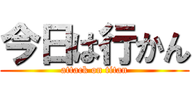 今日は行かん (attack on titan)