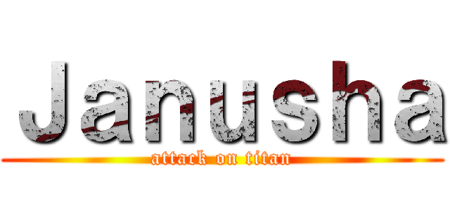 Ｊａｎｕｓｈａ (attack on titan)