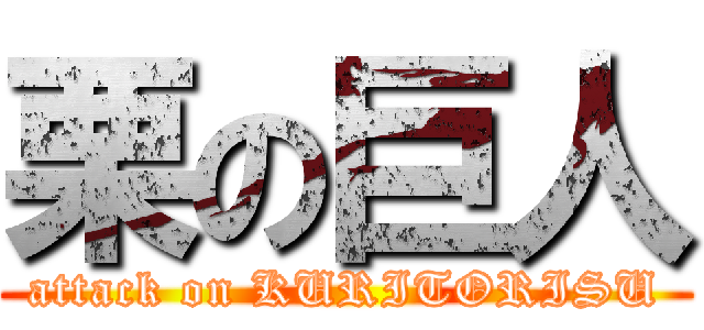 栗の巨人 (attack on KURITORISU)