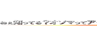 ねぇ知ってる？オソマってアイヌ語でうんちって意味なんだって！ (unko)