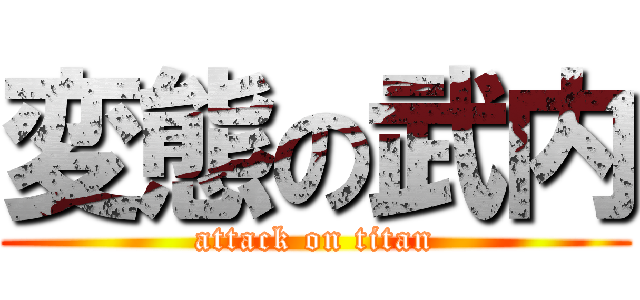 変態の武内 (attack on titan)