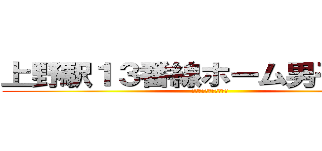 上野駅１３番線ホーム男子トイレ (木原くん一緒に行こうぜ)