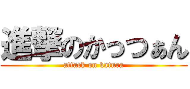 進撃のかっつぁん (attack on katura)