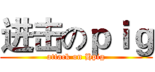 进击のｐｉｇ (attack on Hpig)