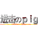 进击のｐｉｇ (attack on Hpig)