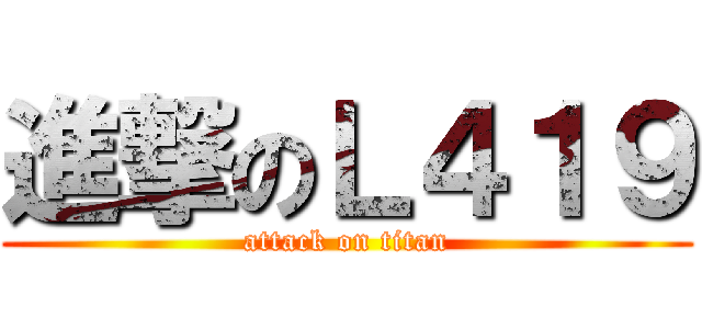進撃のＬ４１９ (attack on titan)