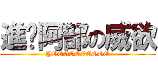 進擊阿部の威欲 (YOOOOOOOOOO)