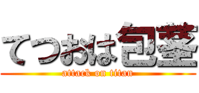 てつおは包茎 (attack on titan)