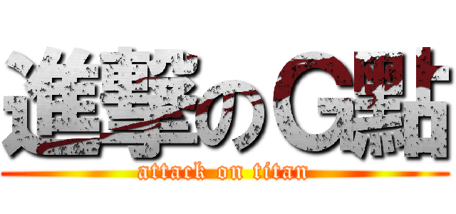 進撃のＧ點 (attack on titan)