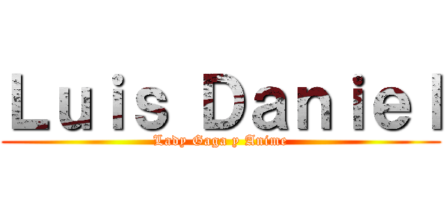 Ｌｕｉｓ Ｄａｎｉｅｌ (Lady Gaga y Anime)