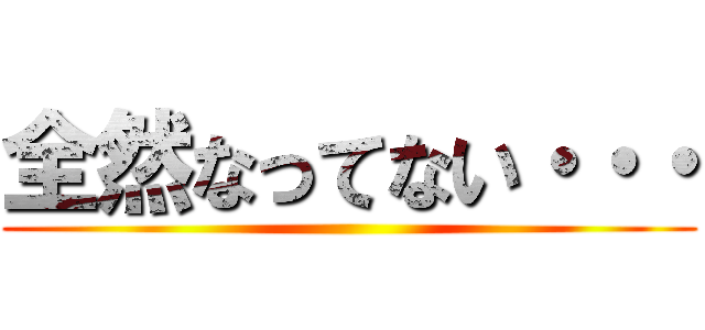 全然なってない・・・ ()